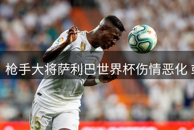 枪手大将萨利巴世界杯伤情恶化 或获FIFA400万英镑补偿