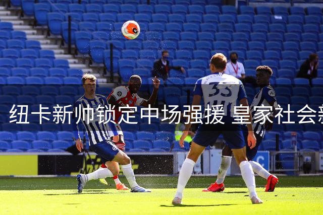 纽卡新帅锁定中场强援 皇家社会新星或随恩师转战英超