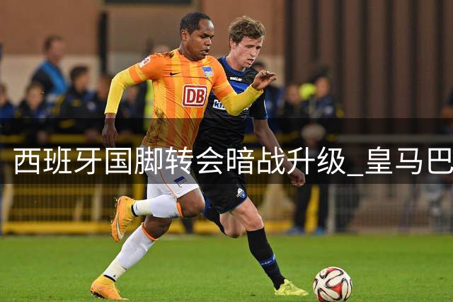 西班牙国脚转会暗战升级 皇马巴萨争夺罗德里陷胶着