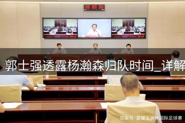 郭士强透露杨瀚森归队时间 详解男篮夏季集训安排